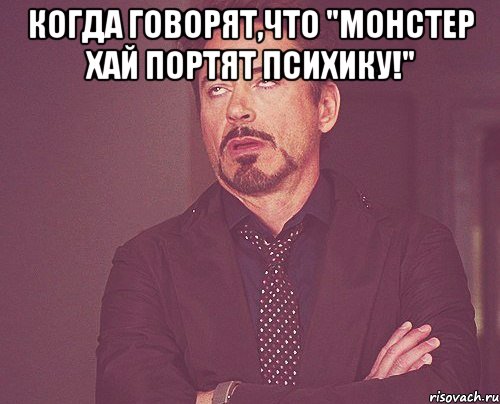 Когда говорят,что "Монстер Хай портят психику!" , Мем твое выражение лица