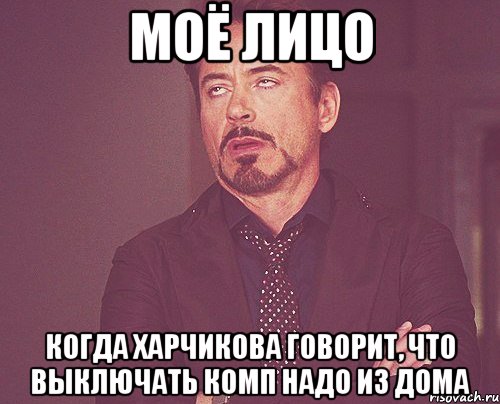 моё лицо когда харчикова говорит, что выключать комп надо из дома, Мем твое выражение лица