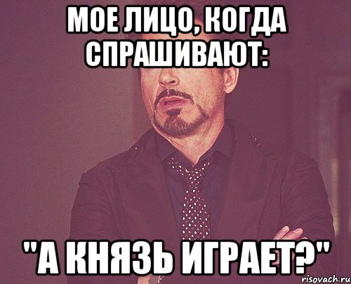 Мое лицо, когда спрашивают: "А Князь играет?", Мем твое выражение лица