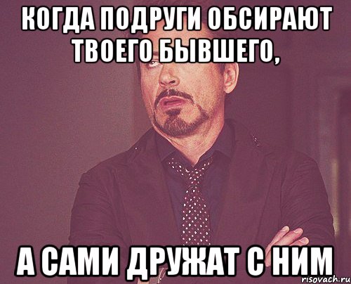 Когда подруги обсирают твоего бывшего, А сами дружат с ним, Мем твое выражение лица