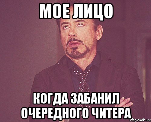 Мое лицо когда забанил очередного читера, Мем твое выражение лица