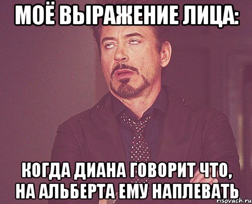 Моё выражение лица: Когда Диана говорит что, на Альберта ему наплевать, Мем твое выражение лица