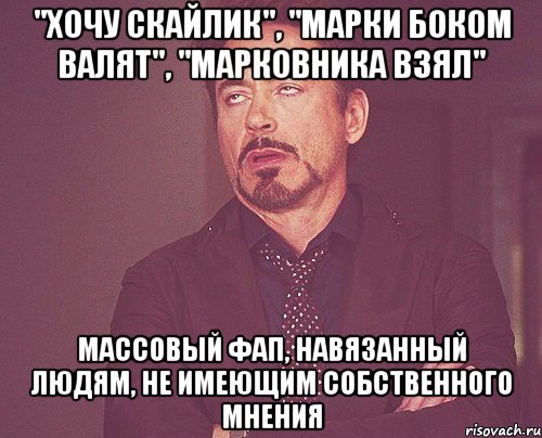 "Хочу скайлик", "марки боком валят", "марковника взял" Массовый фап, навязанный людям, не имеющим собственного мнения, Мем твое выражение лица