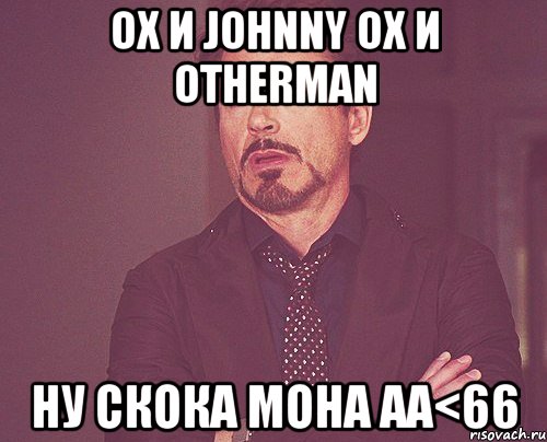 ох и Johnny ох и Otherman Ну скока мона АА<66, Мем твое выражение лица