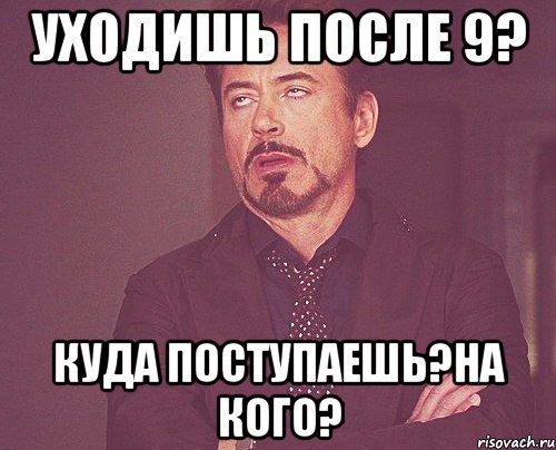 уходишь после 9? куда поступаешь?на кого?, Мем твое выражение лица