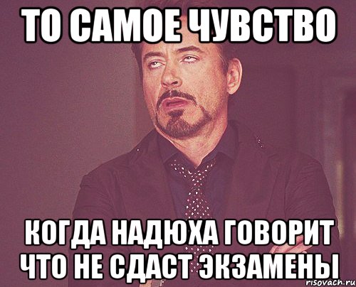 то самое чувство когда Надюха говорит что не сдаст экзамены, Мем твое выражение лица