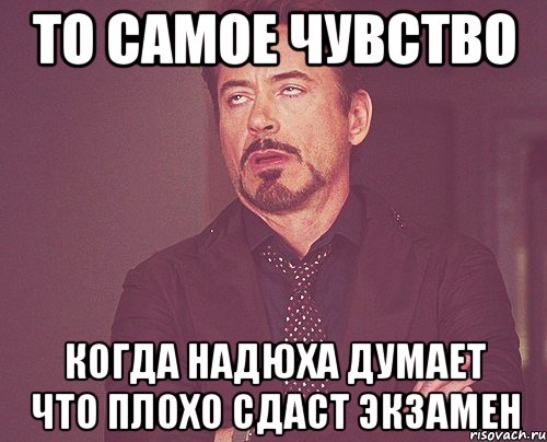 то самое чувство когда Надюха думает что плохо сдаст экзамен, Мем твое выражение лица