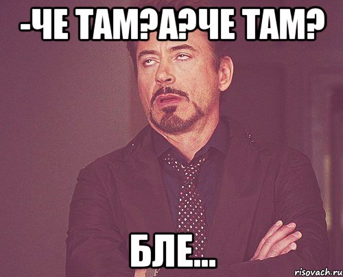 -Че там?А?Че там? Бле..., Мем твое выражение лица