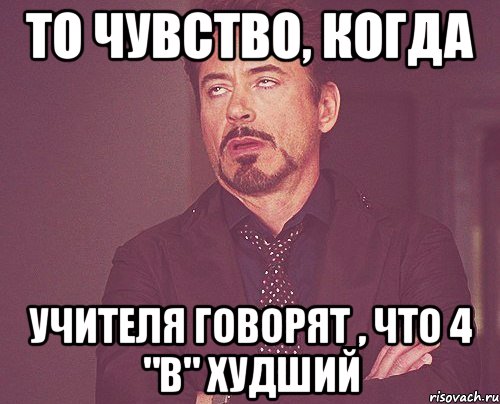 То чувство, когда учителя говорят , что 4 "В" худший, Мем твое выражение лица