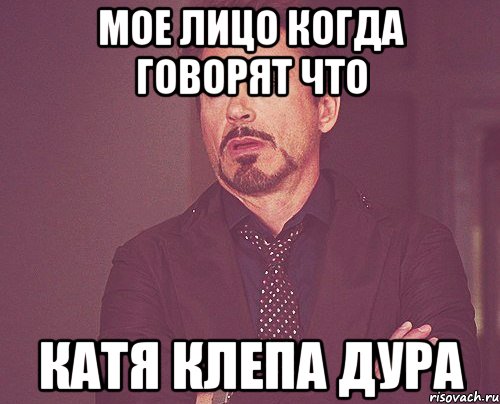 Мое лицо когда говорят что Катя Клепа дура, Мем твое выражение лица