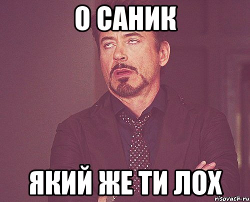 о Саник який же ти лох, Мем твое выражение лица
