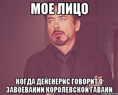 Мое лицо Когда Дейенерис говорит о завоевании Королевской гавани, Мем твое выражение лица
