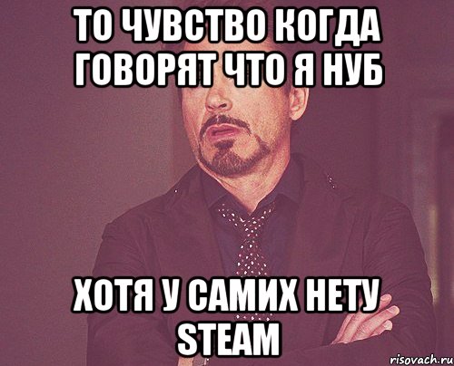 ТО ЧУВСТВО КОГДА ГОВОРЯТ ЧТО Я НУБ ХОТЯ У САМИХ НЕТУ STEAM, Мем твое выражение лица