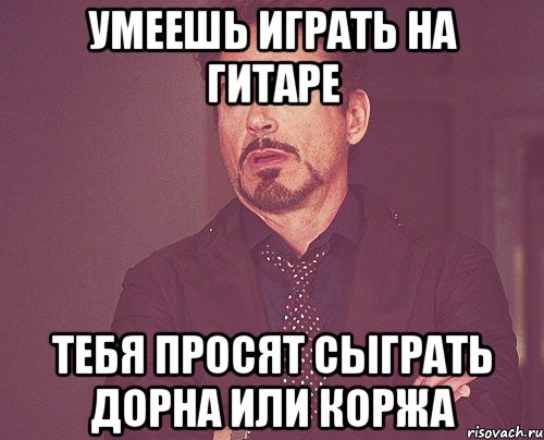 Умеешь играть на гитаре тебя просят сыграть Дорна или Коржа, Мем твое выражение лица