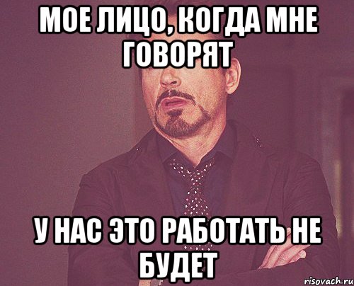 Мое лицо, когда мне говорят У нас это работать не будет, Мем твое выражение лица