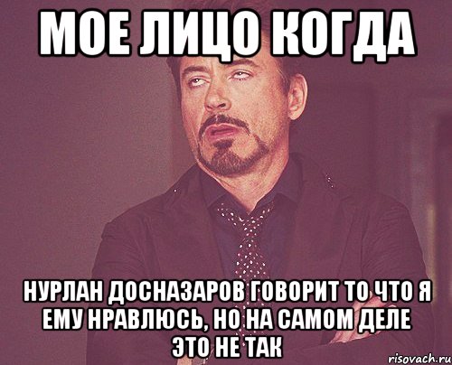 Мое лицо когда Нурлан Досназаров говорит то что я ему нравлюсь, но на самом деле это не так, Мем твое выражение лица