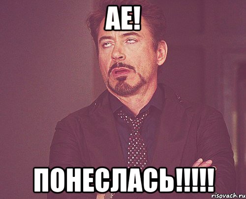 АЕ! ПОНЕСЛАСЬ!!!!!, Мем твое выражение лица