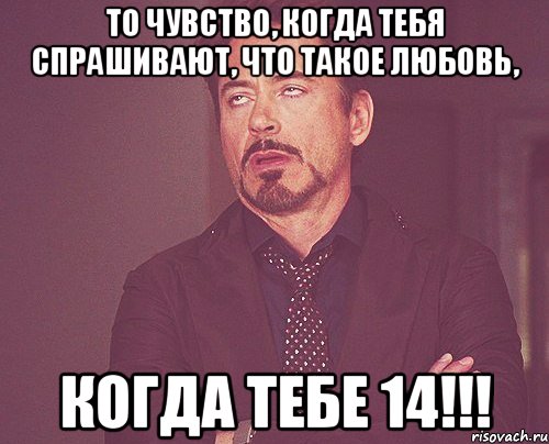 то чувство, когда тебя спрашивают, что такое любовь, КОГДА ТЕБЕ 14!!!, Мем твое выражение лица