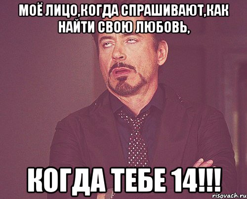 моё лицо,когда спрашивают,как найти свою любовь, КОГДА ТЕБЕ 14!!!, Мем твое выражение лица