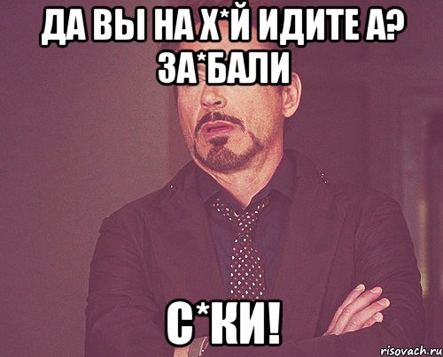 да вы на х*й идите а? за*бали с*ки!, Мем твое выражение лица