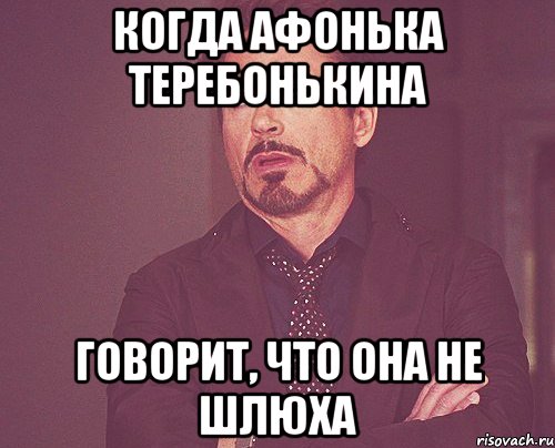 Когда Афонька Теребонькина Говорит, что она не шлюха, Мем твое выражение лица