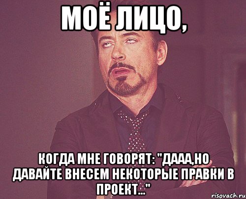 Моё лицо, когда мне говорят: "Дааа,но давайте внесем некоторые правки в проект...", Мем твое выражение лица