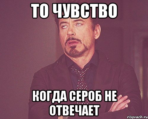 То чувство когда Сероб не отвечает, Мем твое выражение лица