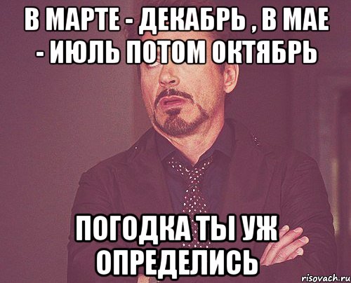 В марте - декабрь , В мае - июль потом октябрь погодка ты уж определись, Мем твое выражение лица