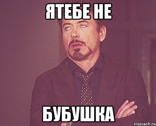 ЯТЕБЕ НЕ БУБУШКА, Мем твое выражение лица