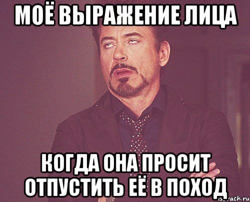 Моё выражение лица Когда она просит отпустить её в поход, Мем твое выражение лица