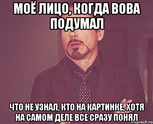 моё лицо, когда вова подумал что не узнал, кто на картинке, хотя на самом деле все сразу понял, Мем твое выражение лица