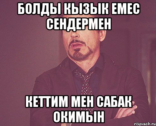 БОЛДЫ КЫЗЫК ЕМЕС СЕНДЕРМЕН КЕТТИМ МЕН САБАК ОКИМЫН, Мем твое выражение лица