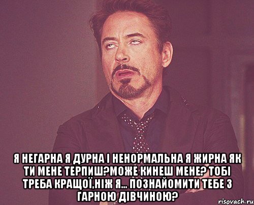  я негарна я дурна і ненормальна я жирна як ти мене терпиш?може кинеш мене? тобі треба кращої,ніж я... познайомити тебе з гарною дівчиною?, Мем твое выражение лица