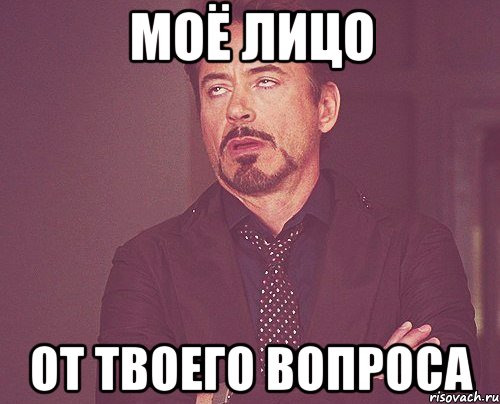 Моё лицо От твоего вопроса, Мем твое выражение лица