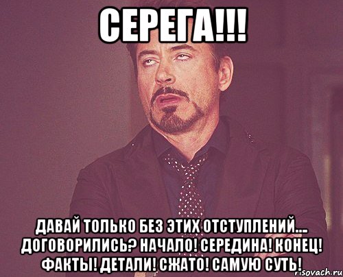 Серега!!! Давай только без этих отступлений…. Договорились? Начало! Середина! Конец! Факты! Детали! Сжато! Самую Суть!, Мем твое выражение лица