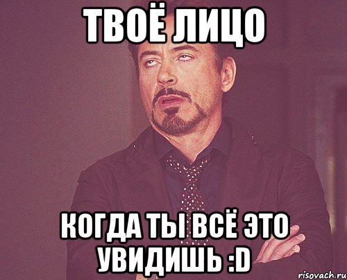 Твоё лицо Когда ты всё это увидишь :D, Мем твое выражение лица