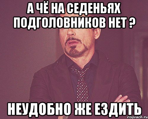 А чё на седеньях подголовников нет ? Неудобно же ездить, Мем твое выражение лица