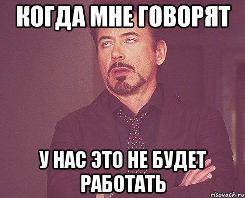 Когда мне говорят У нас это не будет работать, Мем твое выражение лица