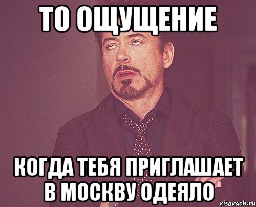 то ощущение когда тебя приглашает в Москву Одеяло, Мем твое выражение лица