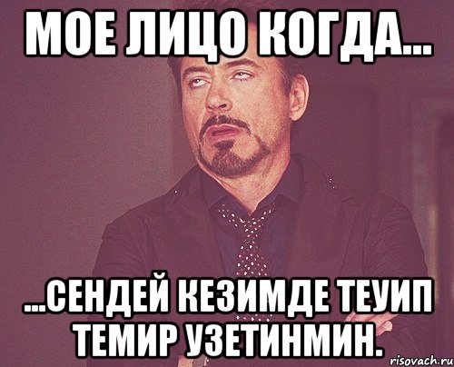 Мое лицо когда... ...сендей кезимде теуип темир узетинмин., Мем твое выражение лица
