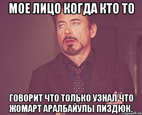 Мое лицо когда кто то говорит что только узнал что Жомарт Аралбайулы пиздюк., Мем твое выражение лица