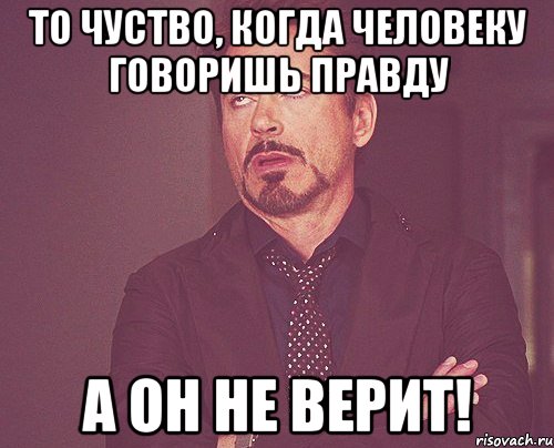 то чуство, когда человеку говоришь правду А ОН НЕ ВЕРИТ!, Мем твое выражение лица