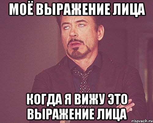 Моё выражение лица Когда я вижу это выражение лица, Мем твое выражение лица