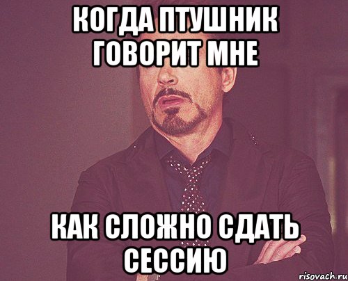 когда птушник говорит мне как сложно сдать сессию, Мем твое выражение лица