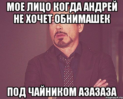 Мое лицо когда Андрей не хочет обнимашек ПОД ЧАЙНИКОМ АЗАЗАЗА, Мем твое выражение лица