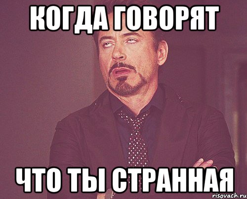 Когда говорят что ты странная, Мем твое выражение лица