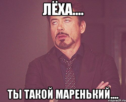 Лёха.... ты такой маренький...., Мем твое выражение лица