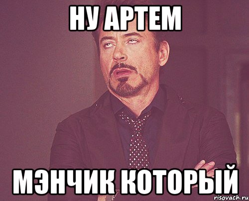 ну Артем Мэнчик который, Мем твое выражение лица