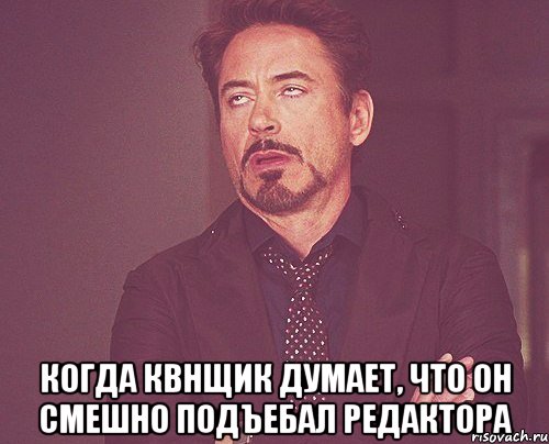  когда Квнщик думает, что он смешно подъебал редактора, Мем твое выражение лица