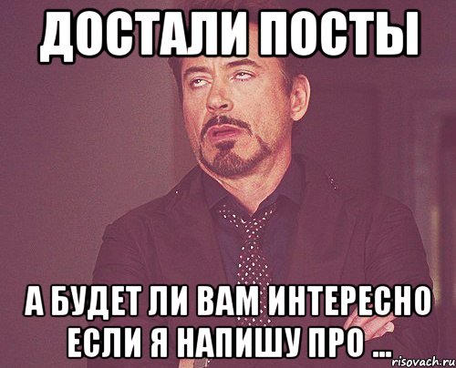 Достали посты А будет ли вам интересно если я напишу про ..., Мем твое выражение лица